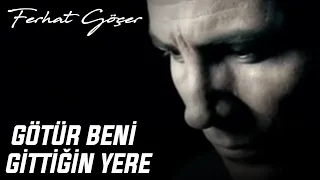 Ferhat Göçer - Götür Beni Gittiğin Yere