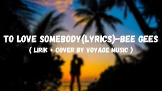 To Love Somebody (Lyrics) - Bee Gees ( Lirik + Cover by Voyage Music )