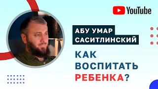 Как правильно воспитывать детей? | Абу Умар Саситлинский