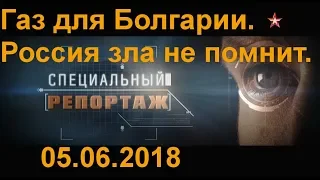 |ЗВЕЗДА| ■ СПЕЦИАЛЬНЫЙ РЕПОРТАЖ [05.06.2018] Газ для Болгарии. Россия зла не помнит.