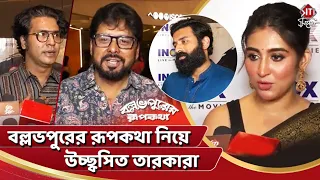 বল্লভপুরের রূপকথা নিয়ে উচ্ছ্বসিত তারকারা | Ballavpurer Rupkotha | Anirban, Satyam, Surangana