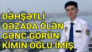 Görün dəhşətli qəzada ölən gənc kimin oğlu imiş