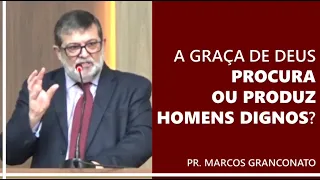 A graça de Deus procura ou produz homens dignos? - Pr. Marcos Granconato