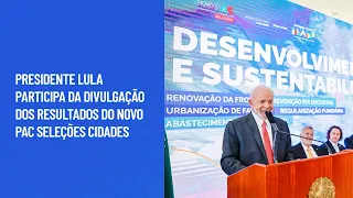 Presidente Lula participa da divulgação dos resultados do Novo PAC Seleções Cidades
