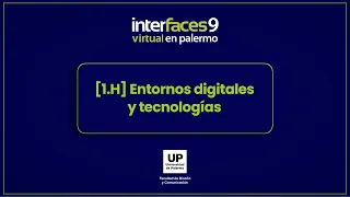 [1.H] Entornos digitales y tecnologías | Interfaces Virtual en Palermo - 9° Edición