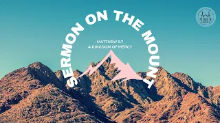 A Kingdom of Mercy (Matt. 5:7) | Sermon on the Mount (Series) | Sunday Service