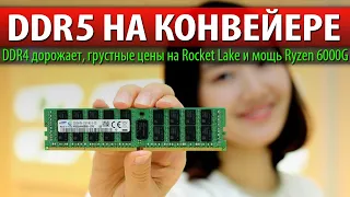 😱DDR5 НА КОНВЕЙЕРЕ, DDR4 дорожает, грустные цены на Rocket Lake и мощь Ryzen 6000G