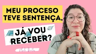 MEU PROCESSO TEVE SENTENÇA, JÁ VOU RECEBER? QUANTO TEMPO DEMORA?