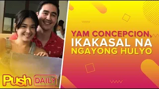 Yam Concepcion, ikakasal na ngayong Hulyo | PUSH Daily