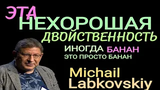 ЭТА НЕХОРОШАЯ ДВОЙСТВЕННОСТЬ. АМБИВАЛЕНТНОСТЬ. МИХАИЛ ЛАБКОВСКИЙ