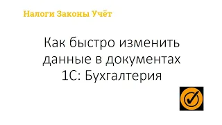 Как быстро изменить данные документов в 1С Бухгалтерия.