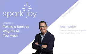 Taking a Look at Why It's All Too Much w/ Peter Walsh | Spark Joy KonMari Podcast | Organizer Ep 127