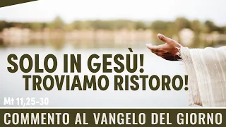 Commento al Vangelo del giorno - Mt 11,25-30 - Solo in Gesù troviamo ristoro!