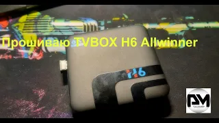 Прошиваю  TVBOX H6 Allwinner от 20.09.2020