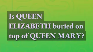 Is Queen Elizabeth buried on top of Queen Mary?