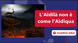 l'Aldilà non è  come l'Aldiqua