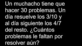 Un muchacho tiene que hacer 30 problemás Un día resuelve los 3/10 y al día siguiente los 4/7 del