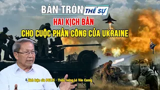 Hai kịch bản cho cuộc phản công của Ukraine | Tướng Cương bình luận Bàn tròn thế sự