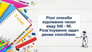 Різні способи віднімання чисел виду  540-90. Розв'язування задач двома способами. 3 клас