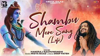 Shambu Mere Sang (Lofi Version) Hansraj Raghuwanshi | Mista Baaz | Shiv Ji Songs 2023