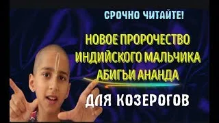 НОВОЕ ПРОРОЧЕСТВО ИНДИЙСКОГО ЮНОШИ АБИГЬИ АНАНДА, КОЗЕРОГАМ! НЕОБЫЧНЫЙ ПОВОРОТ СОБЫТИЙ!