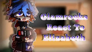 《 [ FNaF ] Glamrocks React to Elizabeth Afton || Flash Warning || Some Angst 》•