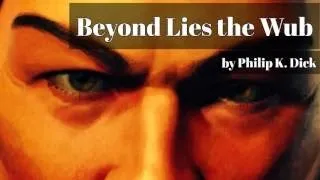 Beyond Lies the Wub (A Tale of Advanced Intelligence) by Philip K Dick, Science Fiction