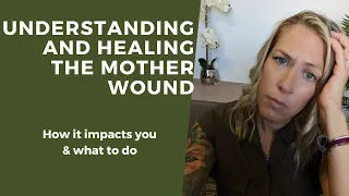 UNDERSTANDING AND HEALING THE MOTHER WOUND WHAT YOU NEED TO KNOW