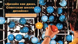 "Дизайн как джаз. Советская школа дизайна: внесистемный взгляд во времена жесткой системы"