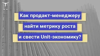 Как продакт-менеджеру найти метрику роста и свести Unit-экономику? // Бесплатный урок OTUS