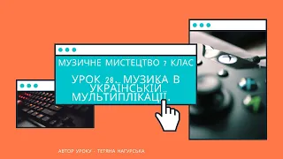 Музичне мистецтво 7 клас. Тема: "Музика в мультиплікації. Українська анімація (продовження)".