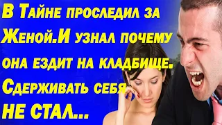 В тайне проследил за женой и узнал почему она ездит на кладбище. Сдерживать себя не стал...