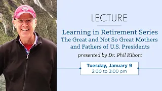 Learning in Retirement Series • The Great and Not So Great Mothers and Fathers of US Presidents
