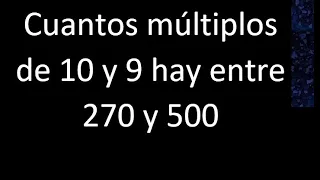 Cuantos múltiplos de 10 y 9 hay entre 270 y 500