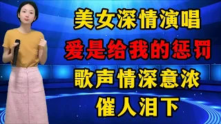 美女深情演唱《爱是给我的惩罚》，歌声情深意浓，催人泪下！