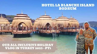 HOTEL LA BLANCHE ISLAND, BODRUM TURKEY 2023 ALL INCLUSIVE HOLIDAY VLOG Part 1