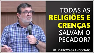 Todas as religiões e crenças salvam o pecador? - Pr. Marcos Granconato