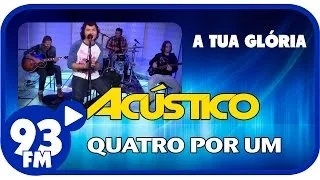 Quatro Por Um - A TUA GLÓRIA - Acústico 93 - AO VIVO - Abril de 2014