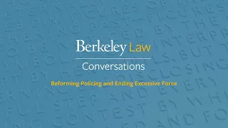 Berkeley Law Conversations: Reforming Policing and Ending Excessive Force
