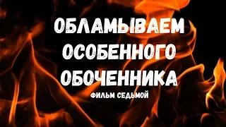 Обламываем особенного обоченника.  Фильм седьмой