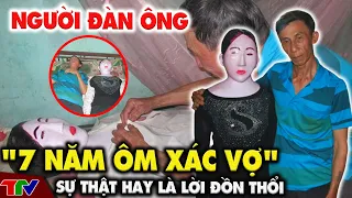 [ TÂM LINH KỲ BÍ ] Vụ việc "người đàn ông 7 năm ôm xác vợ":Sự thật chưa hẳn như những lời đồn thổi