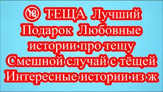 🔞 ТЕЩА  Лучший Подарок  Любовные истории про тещу  Смешной случай с тёщей  Интересные истории из ж