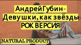 Андрей Губин - Девушки, как звёзды (rock cover by NATURAL PRODUCT)