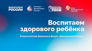 Всероссийский финальный форум: Воспитаем здорового ребёнка / Воспитатели России