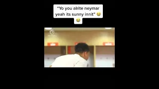 You alright neymar ye sunny innit