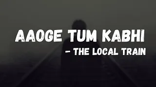 The Local Train - Aaoge Tum Kabhi with lyrics