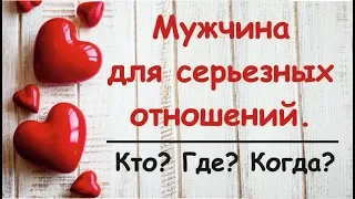 Мужчина для серьезных отношений.💖 Кто? Где? Когда? Онлайн-гадание