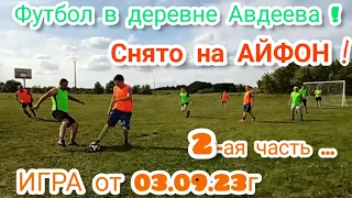 Футбол в деревне Авдеева ! Игра от 03.09.23г , ВТОРАЯ ЧАСТЬ - СНЯТО НА АЙФОН ☝️😎 !