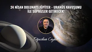 24 NİSAN DOLUNAY'I JÜPİTER - URANÜS KAVUŞUMU İLE SÜPRİZLER GETİRECEK!