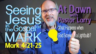 Seeing Jesus in the gospel of MARK  4:21-25 What happens when God screws in a lightbulb?